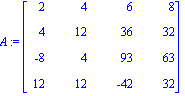 A := matrix([[2, 4, 6, 8], [4, 12, 36, 32], [-8, 4, 93, 63], [12, 12, -42, 32]])